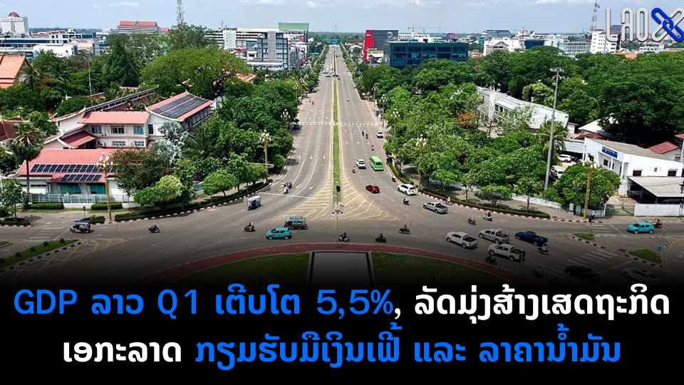 GDP ລາວ Q1 ເຕີບໂຕ 55 ລັດມຸ່ງສ້າງເສດຖະກິດເອກະລາດ ກຽມຮັບມືເງິນເຟີ້ ແລະ ລາຄານ້ຳມັນ 1
